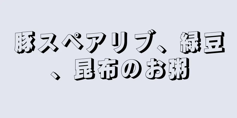 豚スペアリブ、緑豆、昆布のお粥
