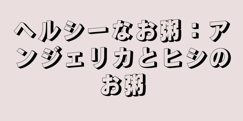 ヘルシーなお粥：アンジェリカとヒシのお粥