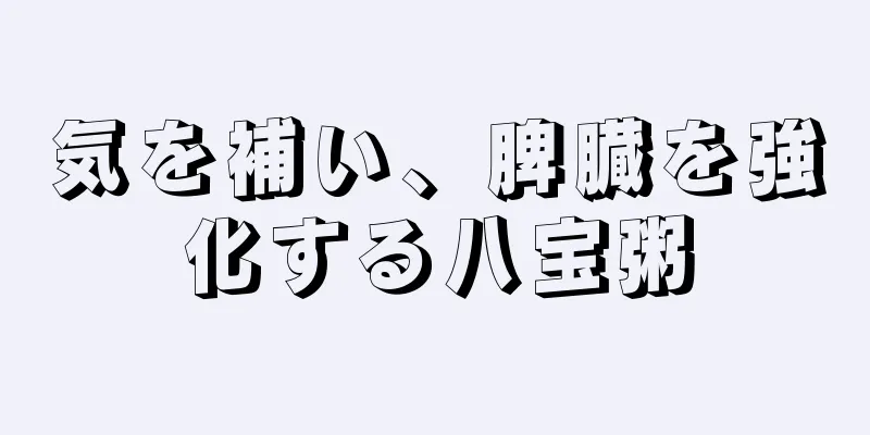 気を補い、脾臓を強化する八宝粥