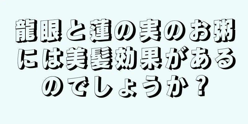 龍眼と蓮の実のお粥には美髪効果があるのでしょうか？