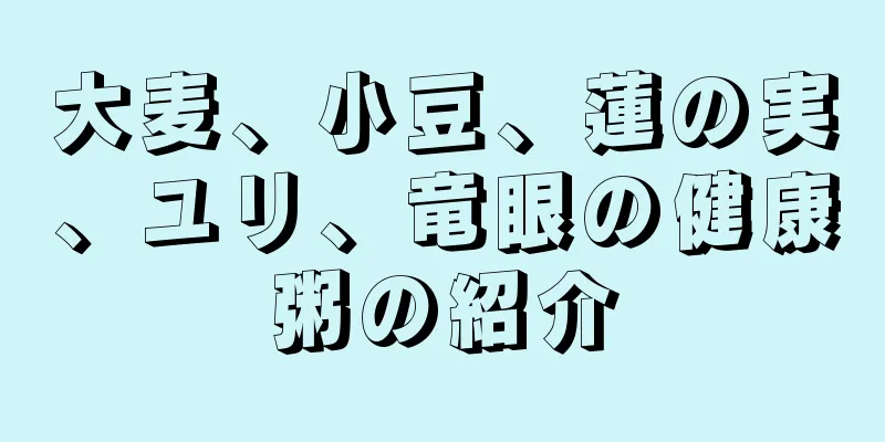 大麦、小豆、蓮の実、ユリ、竜眼の健康粥の紹介