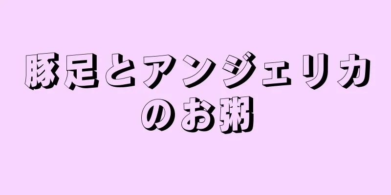 豚足とアンジェリカのお粥