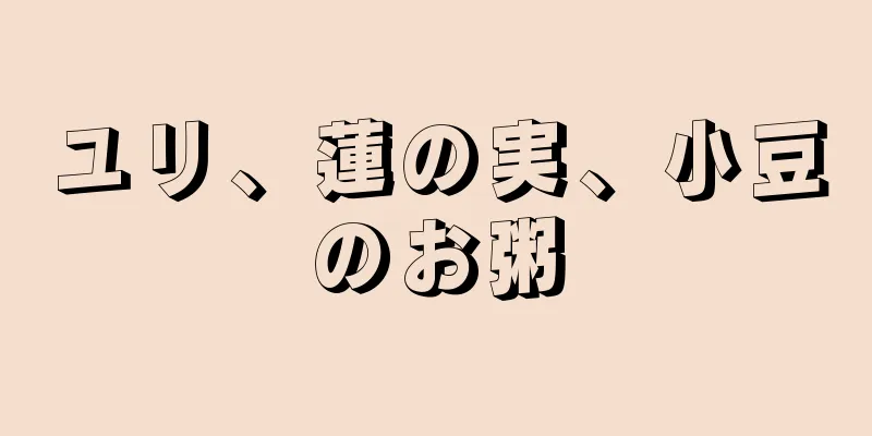 ユリ、蓮の実、小豆のお粥