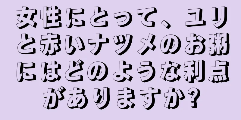 女性にとって、ユリと赤いナツメのお粥にはどのような利点がありますか?