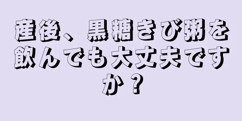 産後、黒糖きび粥を飲んでも大丈夫ですか？