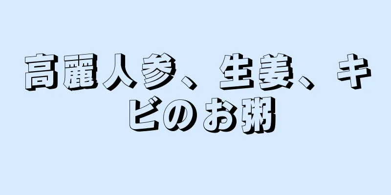 高麗人参、生姜、キビのお粥