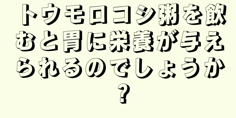 トウモロコシ粥を飲むと胃に栄養が与えられるのでしょうか？