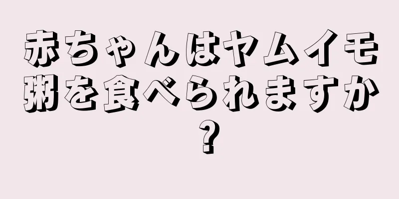 赤ちゃんはヤムイモ粥を食べられますか？