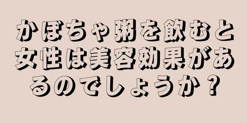 かぼちゃ粥を飲むと女性は美容効果があるのでしょうか？
