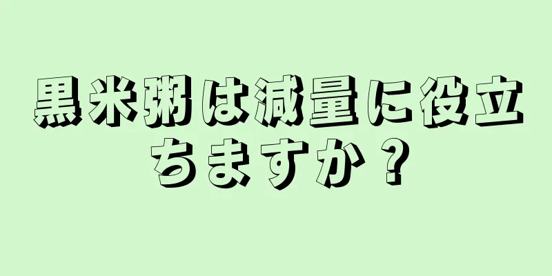 黒米粥は減量に役立ちますか？