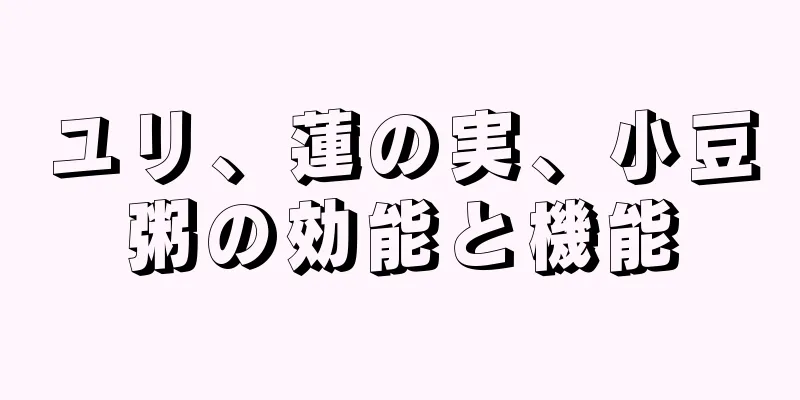 ユリ、蓮の実、小豆粥の効能と機能