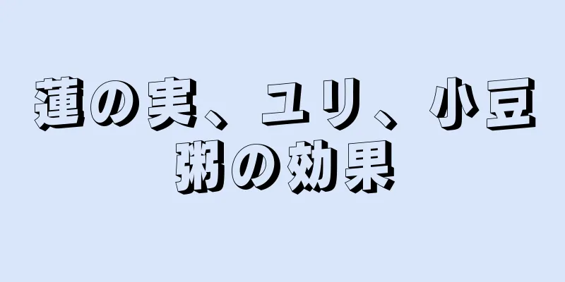 蓮の実、ユリ、小豆粥の効果