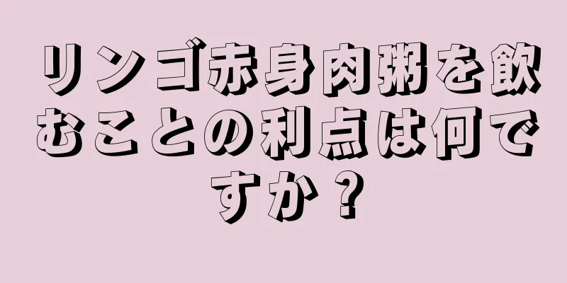 リンゴ赤身肉粥を飲むことの利点は何ですか？