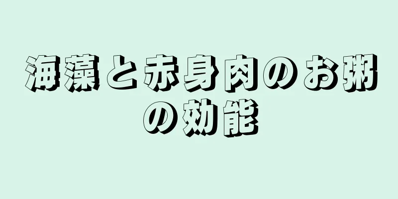 海藻と赤身肉のお粥の効能