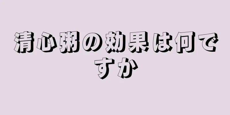 清心粥の効果は何ですか