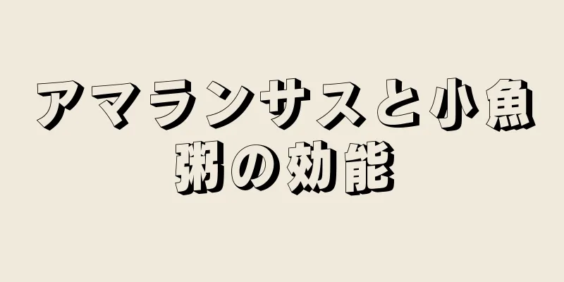 アマランサスと小魚粥の効能