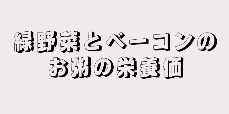 緑野菜とベーコンのお粥の栄養価