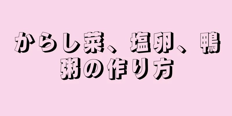 からし菜、塩卵、鴨粥の作り方