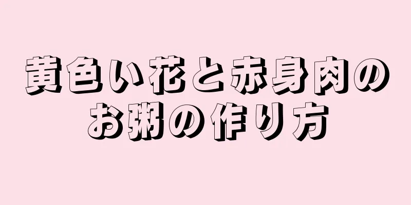 黄色い花と赤身肉のお粥の作り方