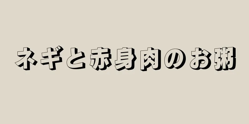 ネギと赤身肉のお粥