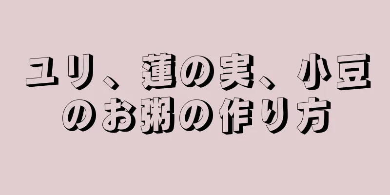 ユリ、蓮の実、小豆のお粥の作り方