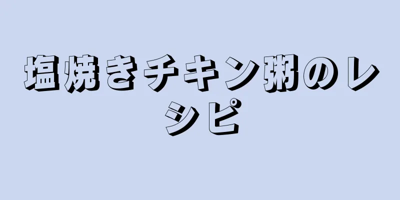 塩焼きチキン粥のレシピ