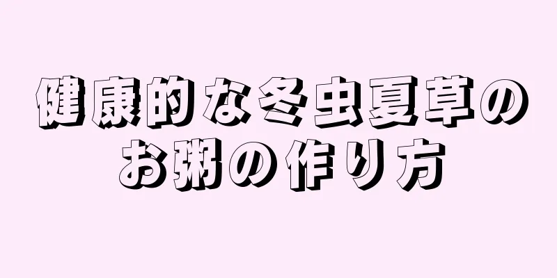 健康的な冬虫夏草のお粥の作り方