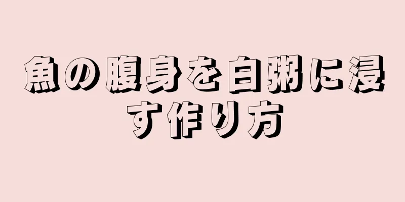 魚の腹身を白粥に浸す作り方