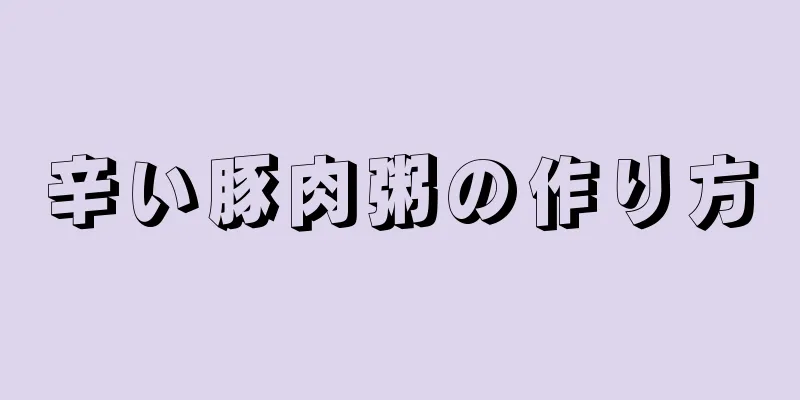 辛い豚肉粥の作り方