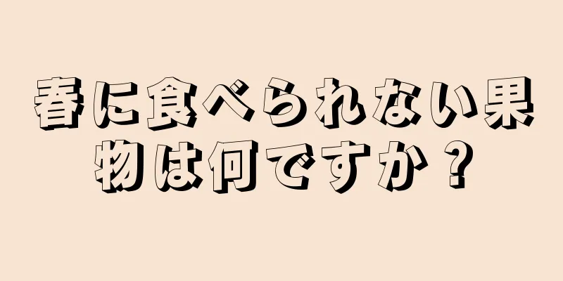 春に食べられない果物は何ですか？