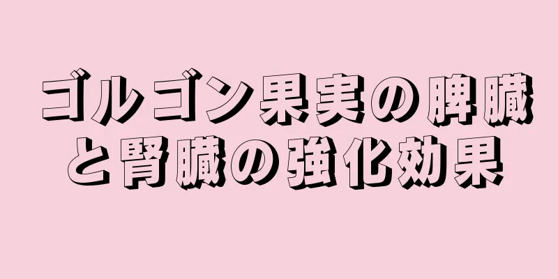 ゴルゴン果実の脾臓と腎臓の強化効果