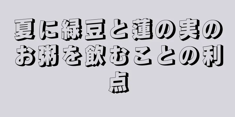 夏に緑豆と蓮の実のお粥を飲むことの利点
