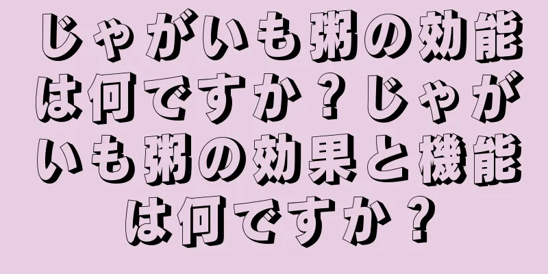 じゃがいも粥の効能は何ですか？じゃがいも粥の効果と機能は何ですか？