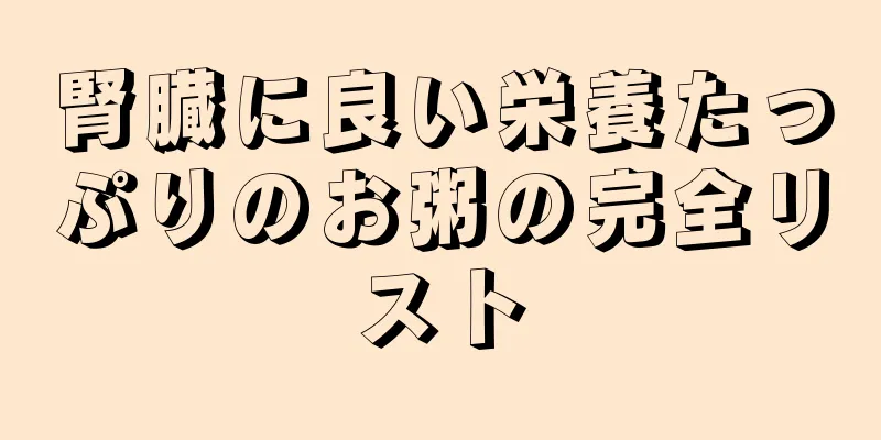 腎臓に良い栄養たっぷりのお粥の完全リスト