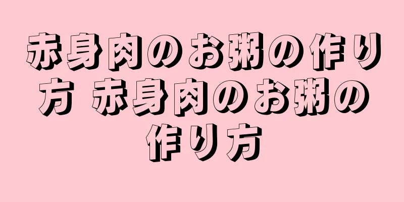 赤身肉のお粥の作り方 赤身肉のお粥の作り方