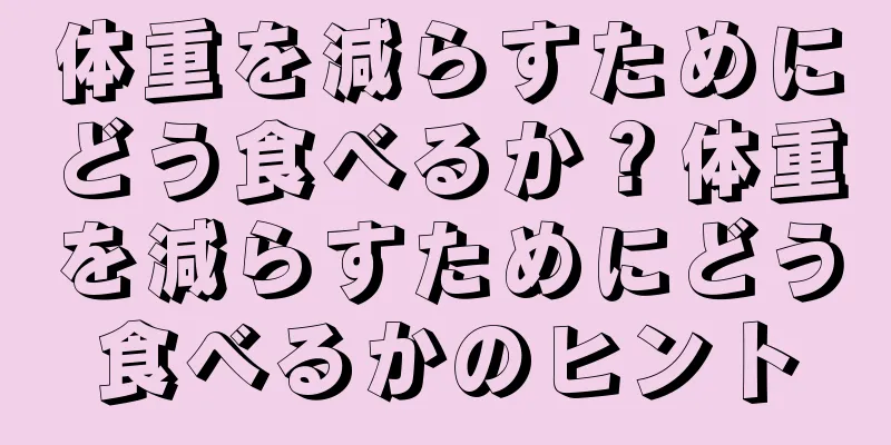 体重を減らすためにどう食べるか？体重を減らすためにどう食べるかのヒント