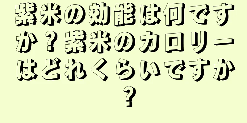 紫米の効能は何ですか？紫米のカロリーはどれくらいですか？