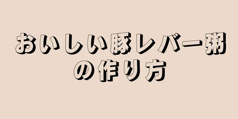 おいしい豚レバー粥の作り方