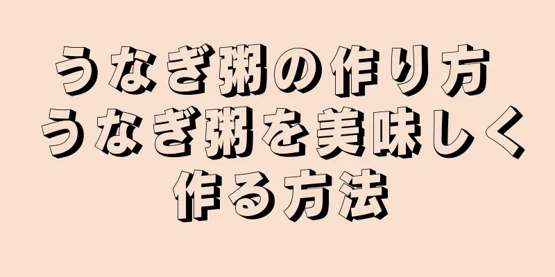 うなぎ粥の作り方 うなぎ粥を美味しく作る方法
