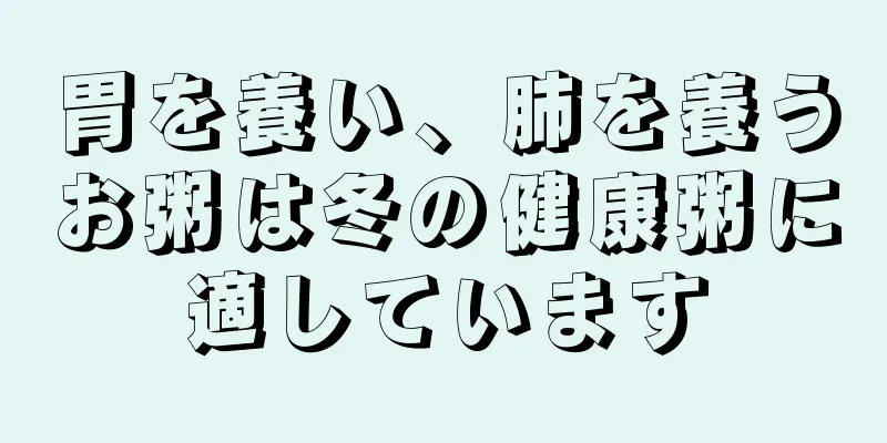 胃を養い、肺を養うお粥は冬の健康粥に適しています