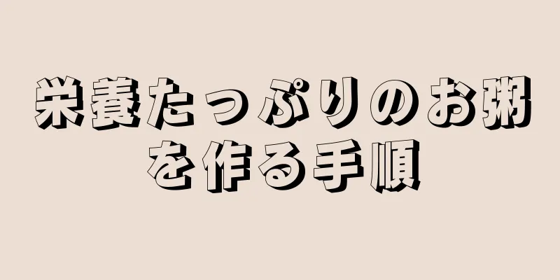 栄養たっぷりのお粥を作る手順