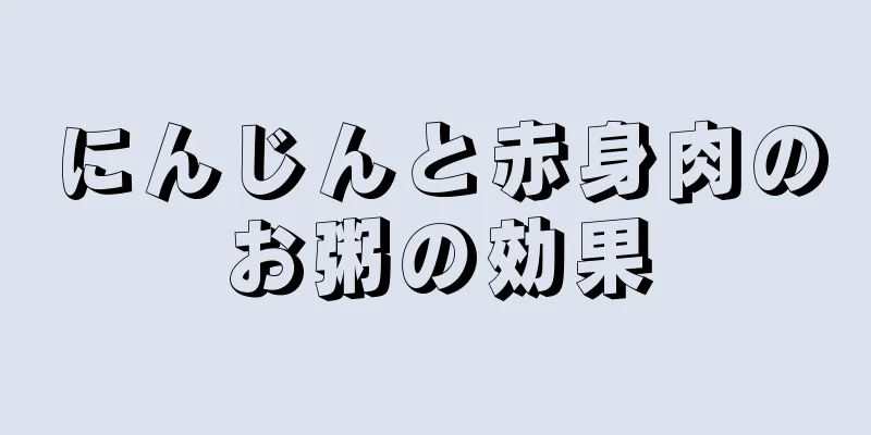 にんじんと赤身肉のお粥の効果
