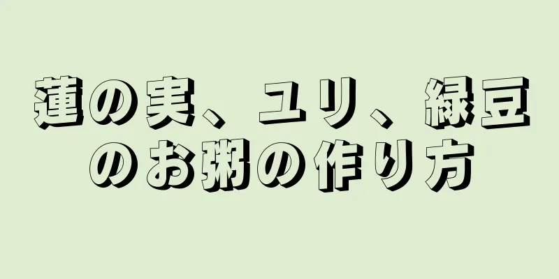 蓮の実、ユリ、緑豆のお粥の作り方