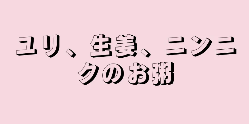 ユリ、生姜、ニンニクのお粥
