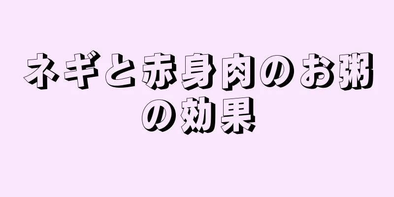 ネギと赤身肉のお粥の効果