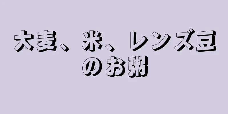 大麦、米、レンズ豆のお粥