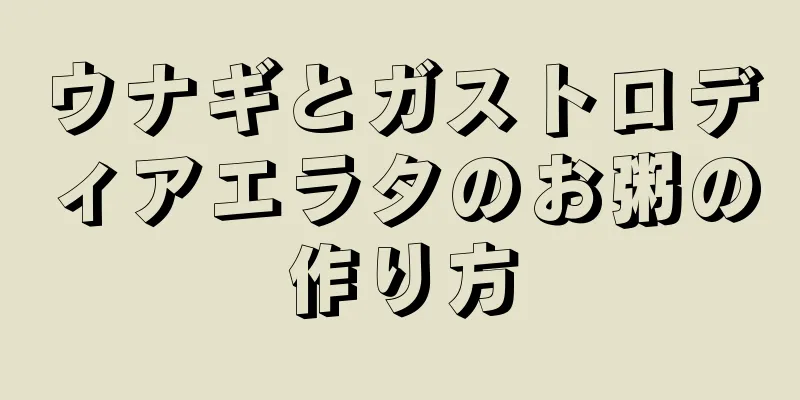 ウナギとガストロディアエラタのお粥の作り方