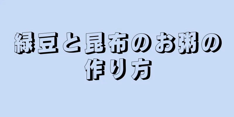 緑豆と昆布のお粥の作り方