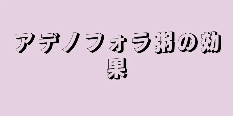 アデノフォラ粥の効果