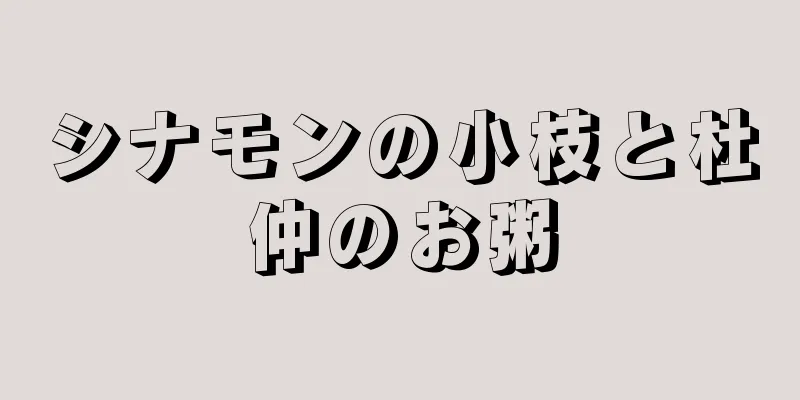 シナモンの小枝と杜仲のお粥